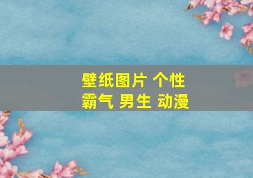 壁纸图片 个性 霸气 男生 动漫